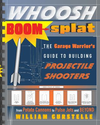 Whoosh boom splat : the garage warrior's guide to building projectile shooters from potato cannons to pulsejets and beyond