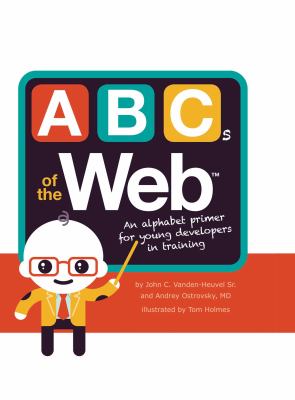 ABC's  of the Web : an alphabet primer for young developers in training