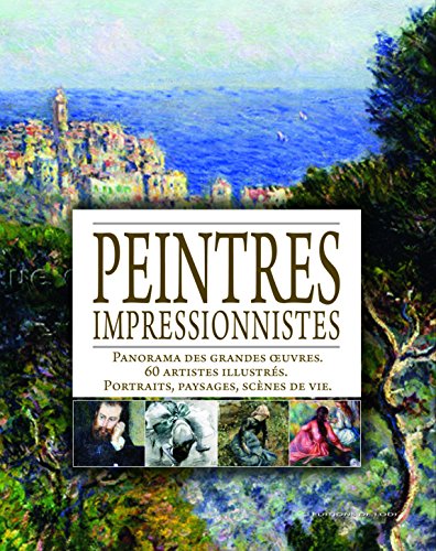 Peintres impressionnistes : panorama des grandes oeuvres, 60 artistes illustrés, portraits, paysages, scènes de vie.