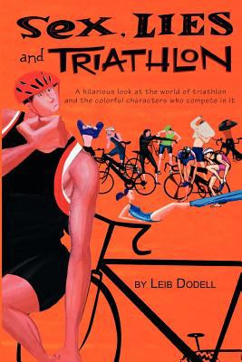 Sex, lies & triathlon : a hilarous look at the world of triathlon and the colorful characters who compete in it