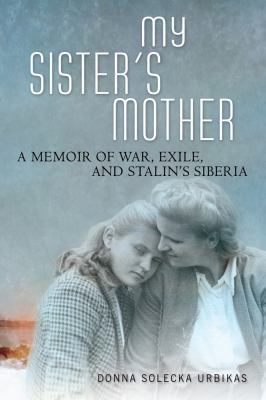My sister's mother : a memoir of war, exile, and Stalin's Siberia