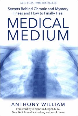 Medical medium : secrets behind chronic and mystery illness and how to finally heal