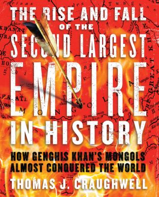 The rise and fall of the second largest empire in history : how Genghis Khan's Mongols almost conquered the world