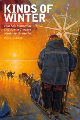 Kinds of winter : four solo journeys by dogteam in Canada's Northwest Territories