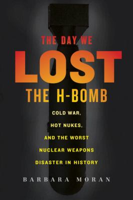 The day we lost the H-bomb : Cold War, hot nukes, and the worst nuclear weapons disaster in history