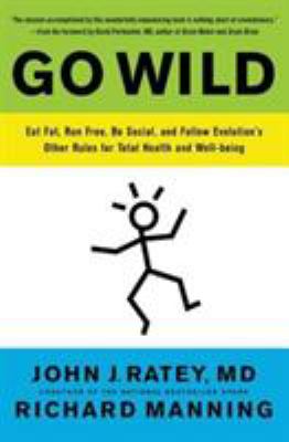 Go wild : eat fat, run free, be social, and follow evolution's other rules for total health and well-being