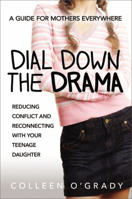 Dial down the drama : reducing conflict and reconnecting with your teenage daughter : a guide for mothers everywhere