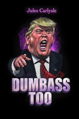Dumbass too : forty years of outrageous quotes from Donald J Trump : the world's most dangerous mouth