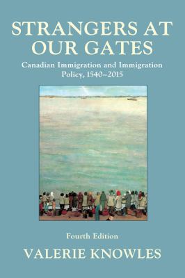 Strangers at our gates : Canadian immigration and immigration policy, 1540-2015