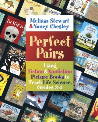 Perfect pairs : using fiction and nonfiction picture books to teach life science, grades 3-5