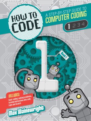 How to code : a step-by-step guide to computer coding. 1 /