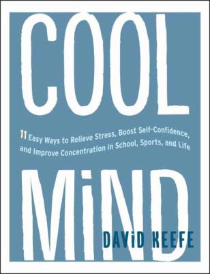 Cool mind : 11 easy ways to relieve stress, boost self-confidence, and improve concentration in school, sports, and life