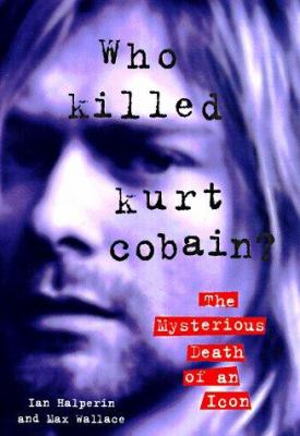 Who killed Kurt Cobain? : the mysterious death of an icon