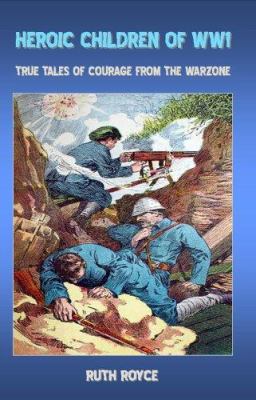 Heroic children of WW1 : true tales of courage from the warzone