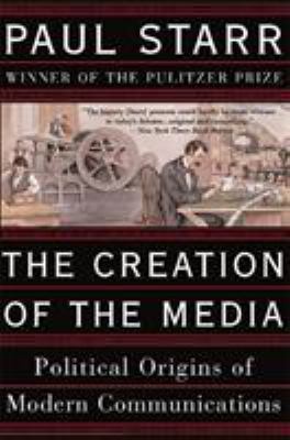 The creation of the media : political origins of modern communications