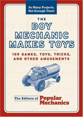 The boy mechanic makes toys : 159 games, toys, tricks, and other amusements