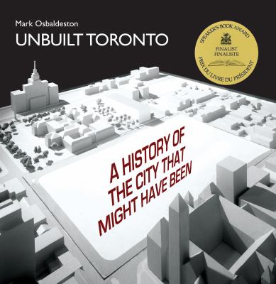 Unbuilt Toronto : a history of the city that might have been