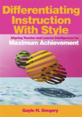 Differentiating instruction with style : aligning teacher and learner intelligences for maximum achievement