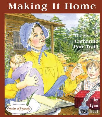 Making it home : the story of Catharine Parr Traill