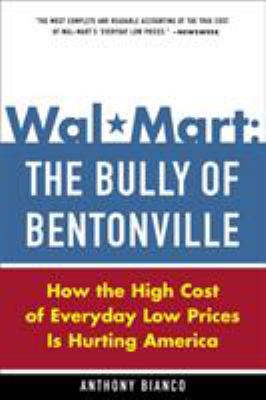 Wal-mart : the bully of Bentonville : how the high cost of everyday low prices is hurting America