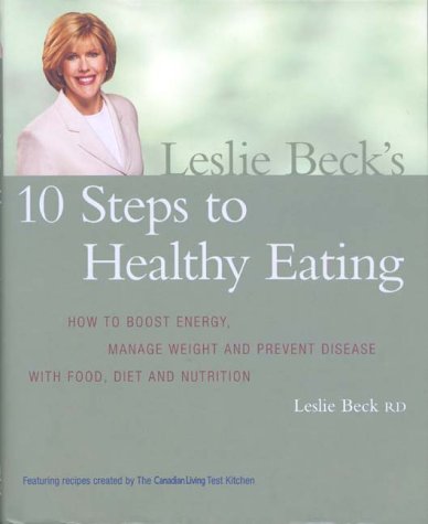 Leslie Beck's 10 steps to healthy eating : how to boost energy, manage weight and prevent disease with food, diet and nutrition