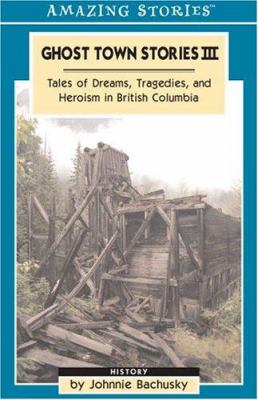 Ghost town stories III : tales of dreams, tragedies, and heroism in British Columbia