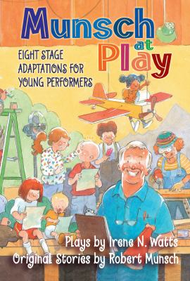 Munsch at play : eight stage adaptations for young performers : plays