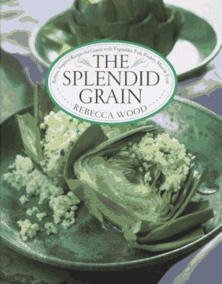 The splendid grain : robust, inspired recipes for grains with vegetables, fish, poultry, meat, and fruit