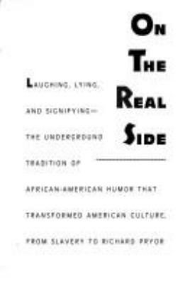 On the real side : laughing, lying, and signifying-- : the underground tradition of African-American humor that transformed American culture, from slavery to Richard Pryor