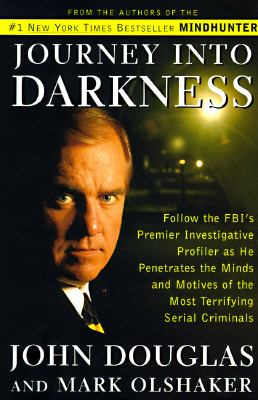 Journey into darkness : follow the FBI's premier investigative profiler as he penetrates the minds and motives of the most terrifying serial killers