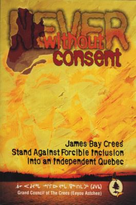 Never without consent : James Bay Crees' stand against forcible inclusion into an independent Quebec