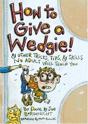 How to give a wedgie : and other tricks, tips, & skills no adult will teach you