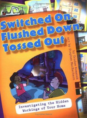 Switched on, flushed down, tossed out : investigating the hidden workings of your home