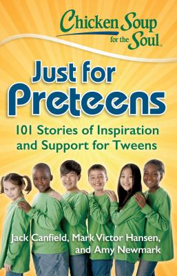 Chicken soup for the soul : just for preteens : 101 stories of inspiration and support for tweens