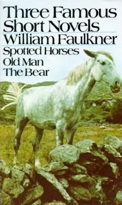 Three famous short novels : Spotted horses ; Old Man ; The bear