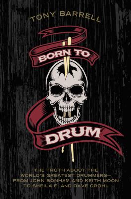 Born to drum : the truth about the world's greatest drummers--from John Bonham and Keith Moon to Sheila E. and Dave Grohl