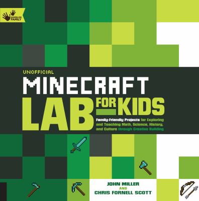 Unofficial Minecraft lab for kids : family-friendly projects for exploring and teaching math, science, history, and culture through creative building