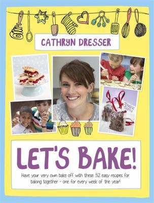 Let's bake! : have your very own bake off with these 52 easy recipes for baking together : one for every week of the year!