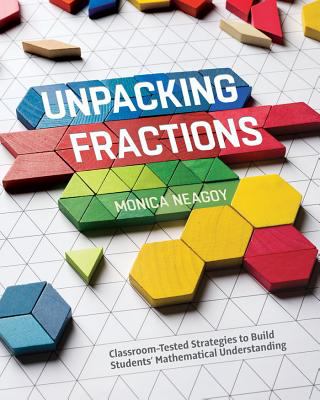 Unpacking fractions : classroom-tested strategies to build students' mathematical understanding