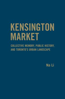 Kensington Market : Collective Memory, Public History, and Toronto's Urban Landscape
