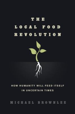 The local food revolution : how humanity will feed itself in uncertain times