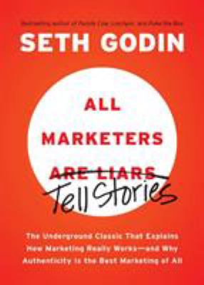 All marketers are liars : the underground classic that explains how marketing really works -- and why authenticity is the best marketing of all