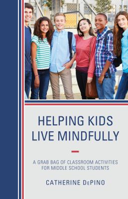 Helping kids live mindfully : a grab bag of classroom activities for middle school students