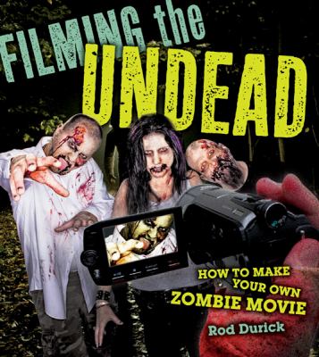 Filming the undead : how to make your own zombie movie
