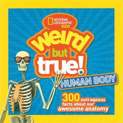 Weird but true human body : 300 outrageous facts about your awesome anatomy