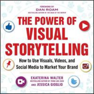 The power of visual storytelling : how to use visuals, videos, and social media to market your brand