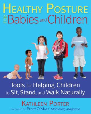 Healthy posture for babies and children : tools for helping children to sit, stand, and walk naturally