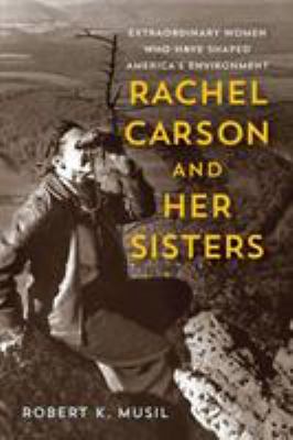 Rachel Carson and her sisters : extraordinary women who have shaped America's environment