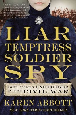 Liar, temptress, soldier, spy : four women undercover in the Civil War