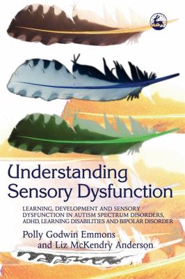 Understanding sensory dysfunction : learning, development and sensory dysfunction in autism spectrum disorders, ADHD, learning disabilities and bipolar disorder